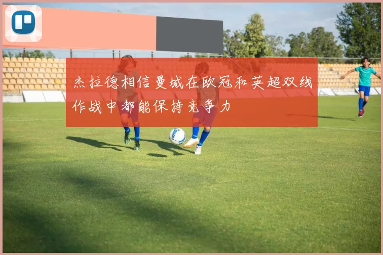 杰拉德相信曼城在欧冠和英超双线作战中都能保持竞争力
