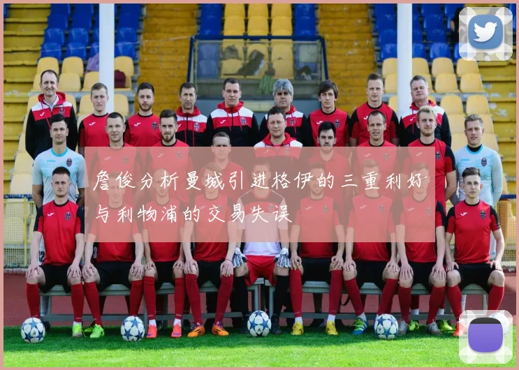 詹俊分析曼城引进格伊的三重利好与利物浦的交易失误