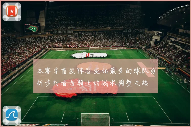 本赛季首发阵容变化最多的球队分析步行者与骑士的战术调整之路