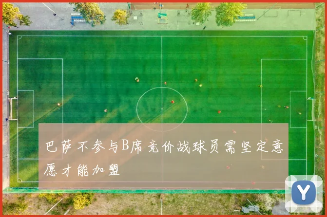 巴萨不参与B席竞价战球员需坚定意愿才能加盟