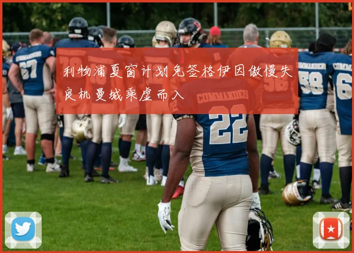 利物浦夏窗计划免签格伊因傲慢失良机曼城乘虚而入
