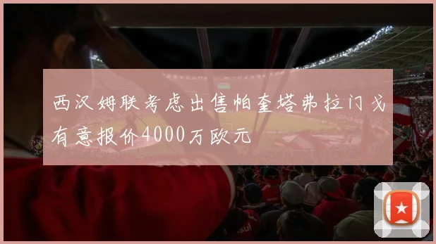 西汉姆联考虑出售帕奎塔弗拉门戈有意报价4000万欧元