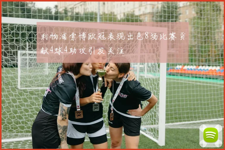 利物浦索博欧冠表现出色8场比赛贡献4球4助攻引发关注