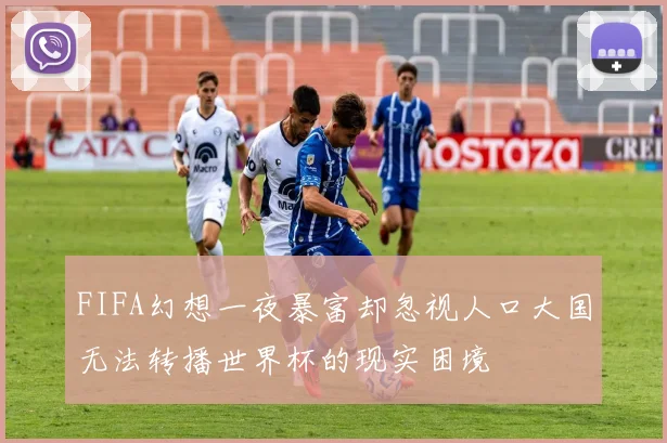 FIFA幻想一夜暴富却忽视人口大国无法转播世界杯的现实困境