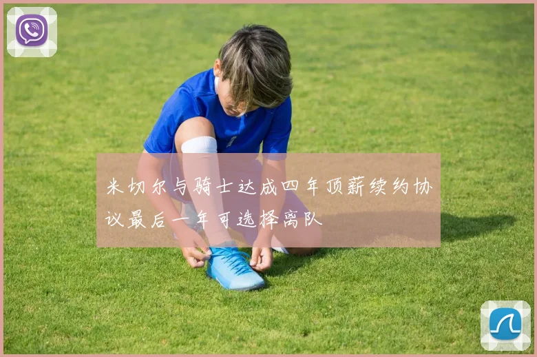 米切尔与骑士达成四年顶薪续约协议最后一年可选择离队