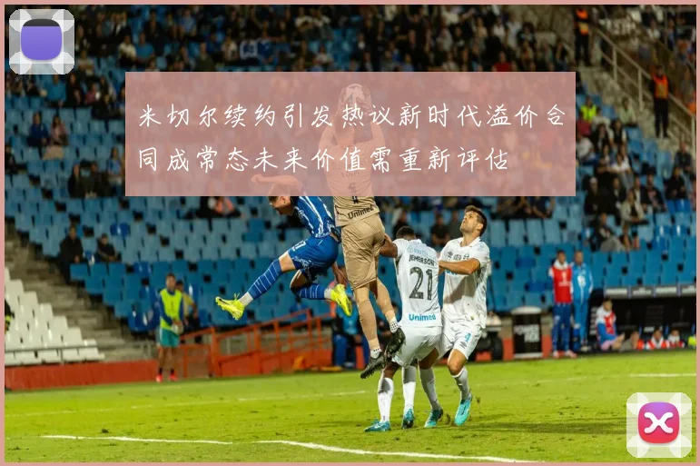 米切尔续约引发热议新时代溢价合同成常态未来价值需重新评估