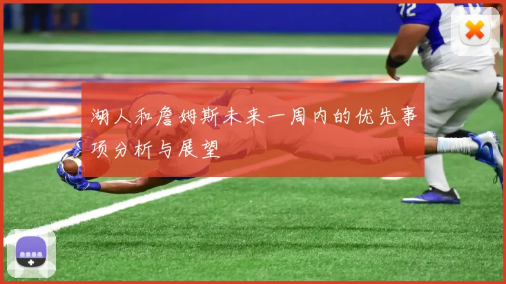 湖人和詹姆斯未来一周内的优先事项分析与展望
